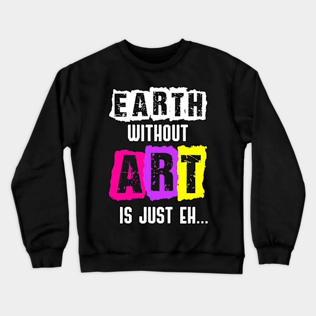 Earth Without Art Is Just Eh Funny Artist Painting Crewneck Sweatshirt by jkshirts